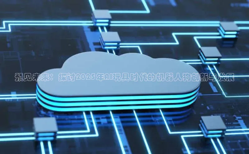 预见未来：探讨2025年AI玩具时代的机器人狗创新与发展