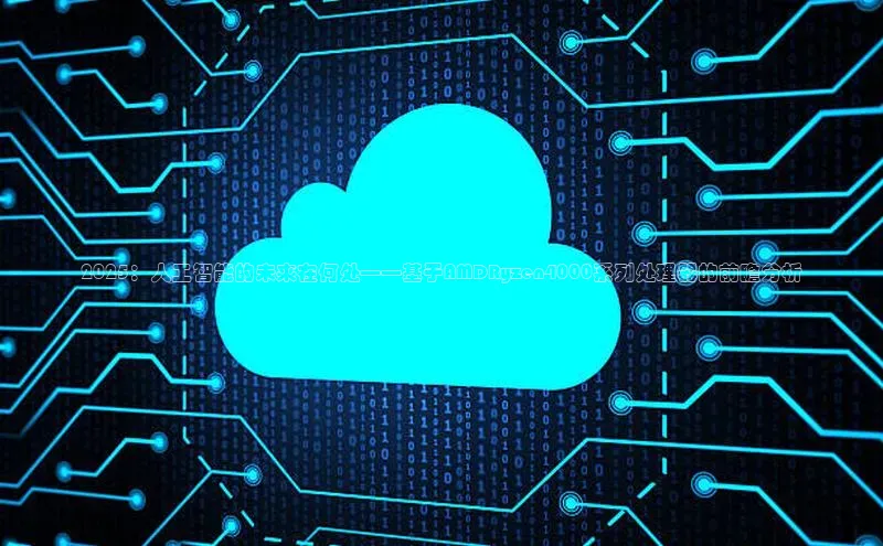 2025：人工智能的未来在何处——基于AMDRyzen4000系列处理器的前瞻分析