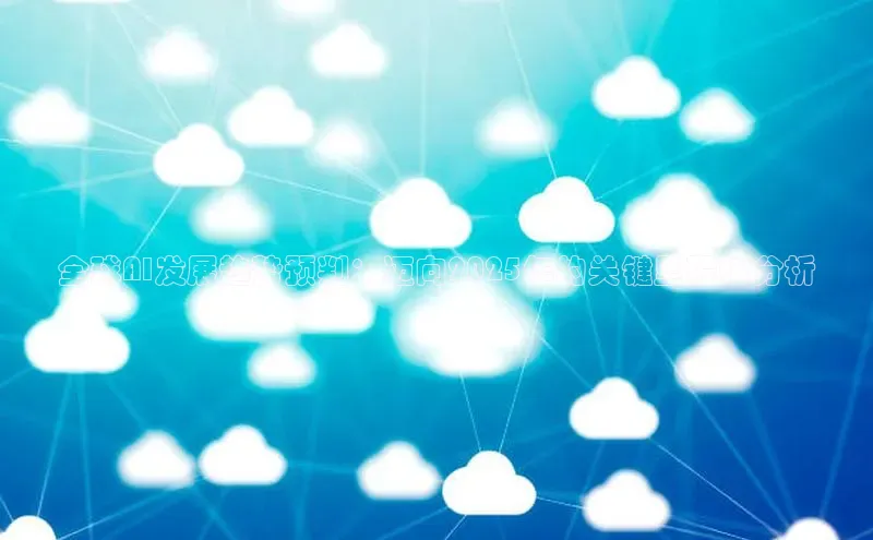 全球AI发展趋势预判：迈向2025年的关键里程碑分析