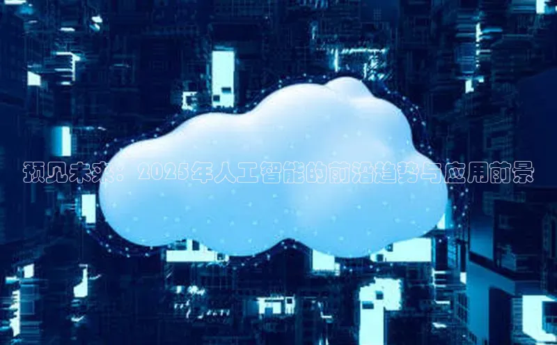 预见未来：2025年人工智能的前沿趋势与应用前景