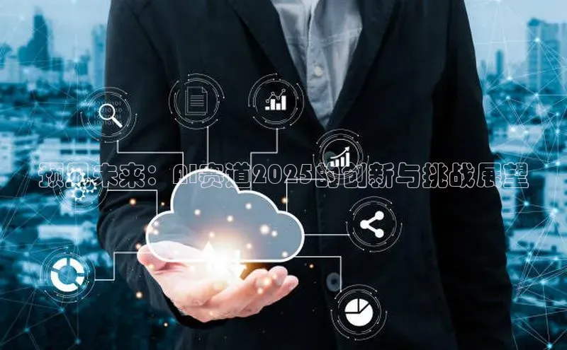 预见未来：AI赛道2025的创新与挑战展望