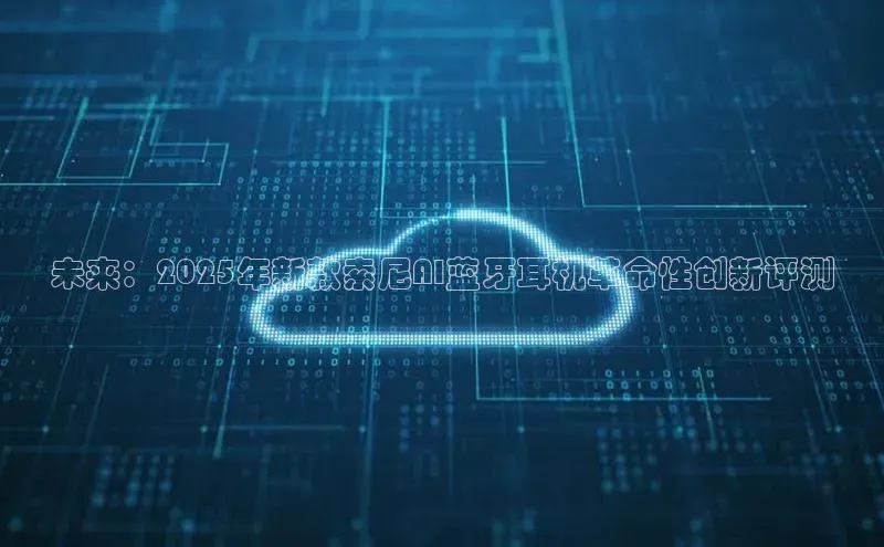 未来：2025年新款索尼AI蓝牙耳机革命性创新评测