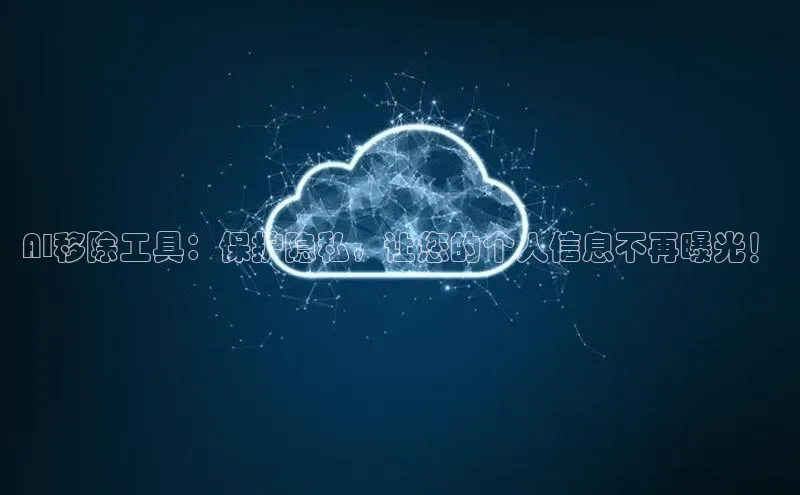 AI移除工具：保护隐私，让您的个人信息不再曝光！