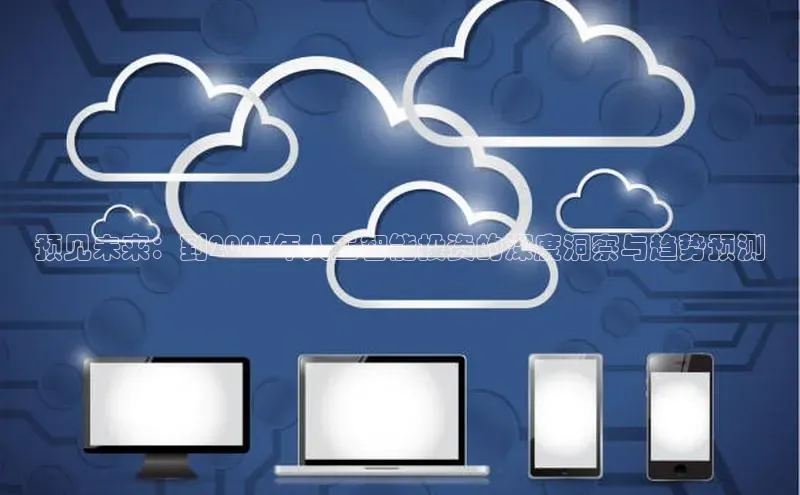 预见未来：到2025年人工智能投资的深度洞察与趋势预测