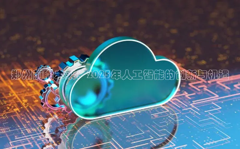郑州前瞻未来：2025年人工智能的创新与机遇