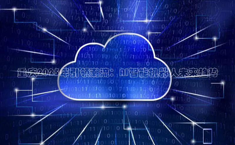 重庆2025年引领潮流：AI智能机器人未来趋势