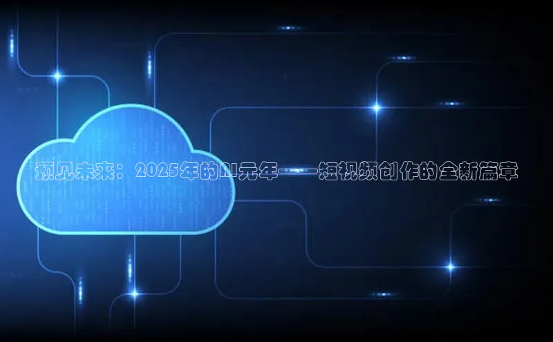 预见未来：2025年的AI元年——短视频创作的全新篇章