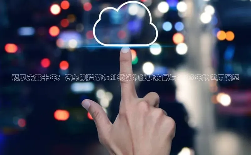 预见未来十年：汽车制造商在AI领域的战略布局与2025年的应用展望