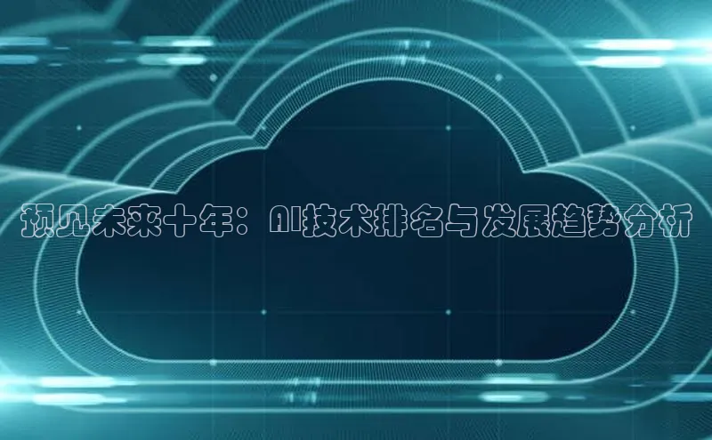 预见未来十年：AI技术排名与发展趋势分析