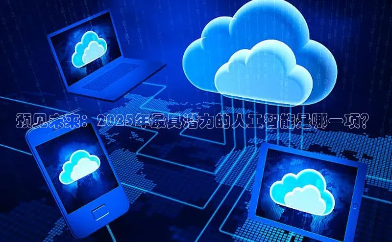 预见未来：2025年最具潜力的人工智能是哪一项？