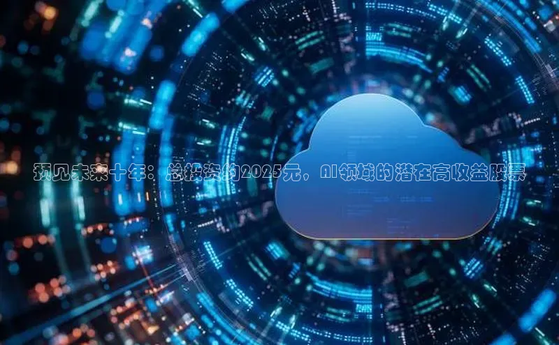 预见未来十年：总投资约2025元，AI领域的潜在高收益股票