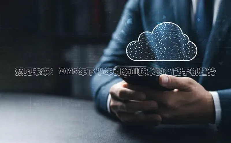 预见未来：2025年下半年引领AI技术的智能手机趋势